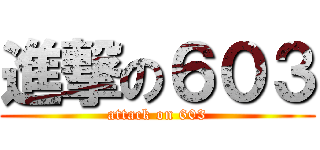 進撃の６０３ (attack on 603)