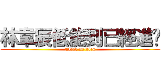 林韋辰低能到已經進擊 (attack on titan)