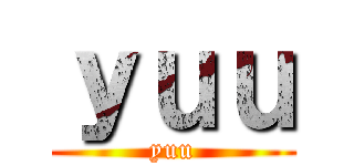 ｙｕｕ (yuu)