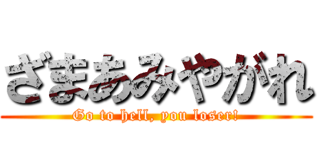 ざまあみやがれ (Go to hell, you loser!)