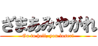 ざまあみやがれ (Go to hell, you loser!)