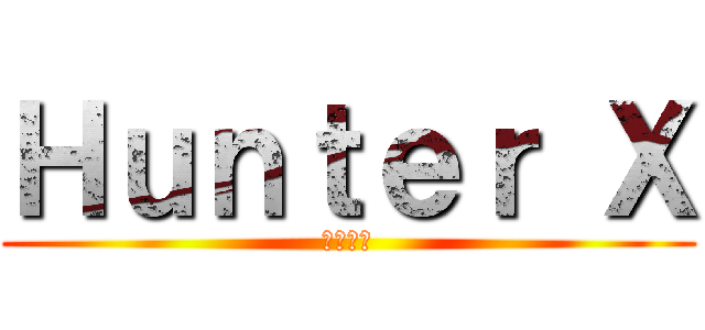 Ｈｕｎｔｅｒ Ｘ (全植獵人)