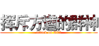 挥斥方遒的群神 (attack on Ai群！)