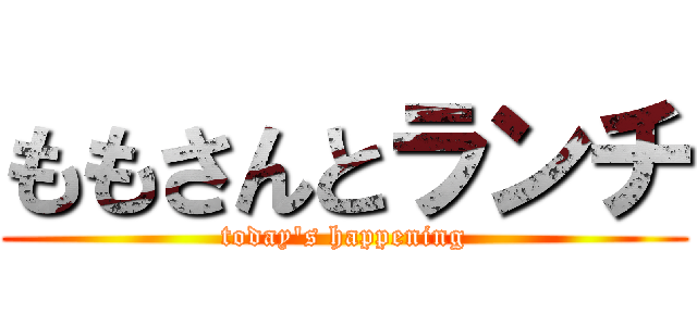 ももさんとランチ (today's happening)
