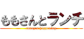 ももさんとランチ (today's happening)