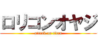 ロリコンオヤジ (attack on titan)