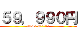 ５９，９９０円 (attack on titan)