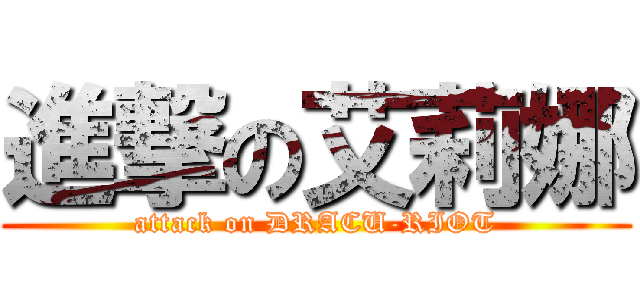 進撃の艾莉娜 (attack on DRACU-RIOT)