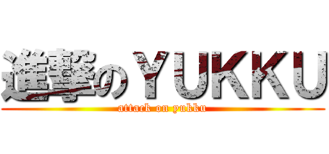 進撃のＹＵＫＫＵ (attack on yukku)