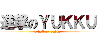 進撃のＹＵＫＫＵ (attack on yukku)