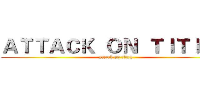 ＡＴＴＡＣＫ  ＯＮ  ＴＩＴＩＡＮ (attack on titan)