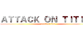 ＡＴＴＡＣＫ  ＯＮ  ＴＩＴＩＡＮ (attack on titan)