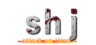 ｓｈｊ (attack on titan)