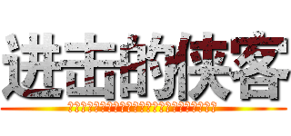 进击的侠客 (为了嘟军大人，我们可以奉献我们的所有包括银行卡)