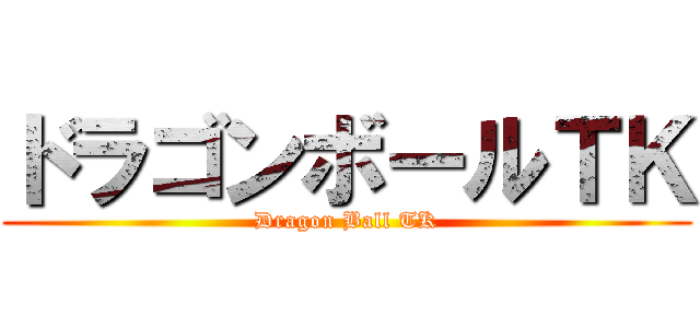 ドラゴンボールＴＫ (Dragon Ball TK)