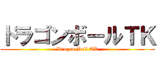 ドラゴンボールＴＫ (Dragon Ball TK)