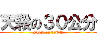 天殺の３０公分 (attack on 30CM)