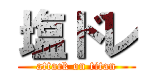 塩ドレ (attack on titan)