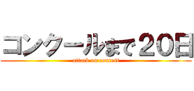 コンクールまで２０日 (attack on contest)