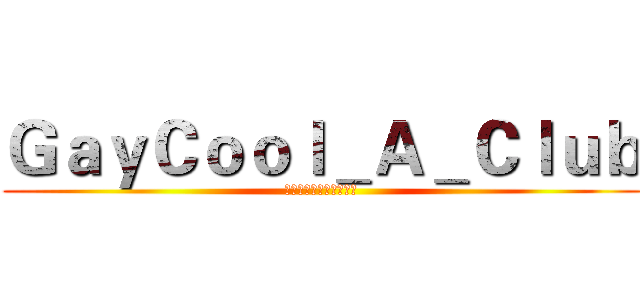 ＧａｙＣｏｏｌ＿Ａ＿Ｃｌｕｂ (夜夜是夜夜夜夜就是夜夜)