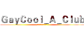 ＧａｙＣｏｏｌ＿Ａ＿Ｃｌｕｂ (夜夜是夜夜夜夜就是夜夜)