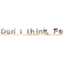 Ｄｏｎ'ｔ ｔｈｉｎｋ，Ｆｅｅｌ！ (考えるな、、)