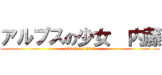 アルプスの少女  内藤 (attack on titan)