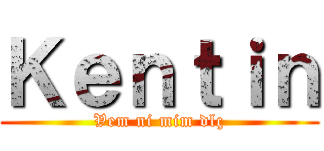Ｋｅｎｔｉｎ (Vem ni mim dlç)
