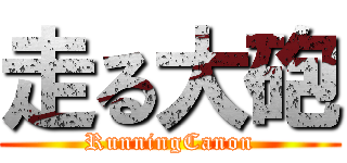 走る大砲 (RunningCanon)