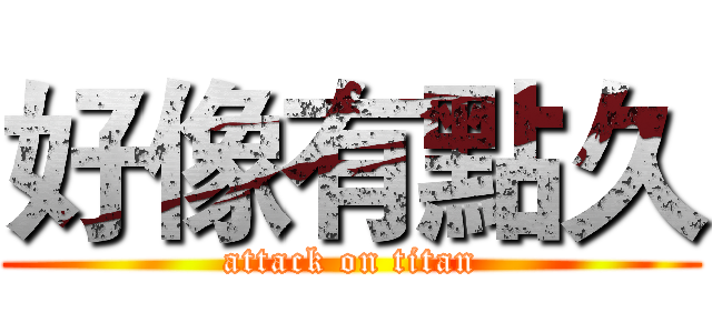 好像有點久 (attack on titan)