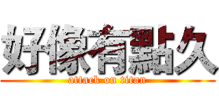 好像有點久 (attack on titan)