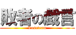 敗者の戯言 (Loseteam)