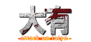 大有 (attack on taiyu)
