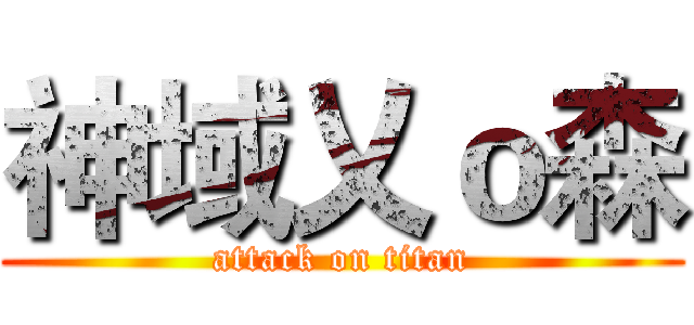 神域乂ｏ森 (attack on titan)