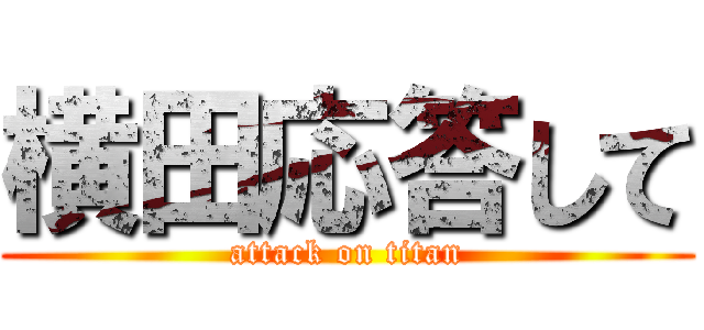 横田応答して (attack on titan)