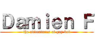 Ｄａｍｉｅｎ Ｆ (the adventures of gay boi)