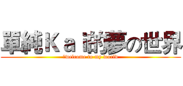 單純Ｋａｉ的夢の世界 (　welcome to my world)