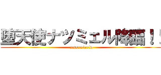 堕天使ナツミェル降臨！！ (natsumixelu)