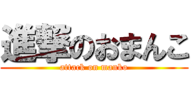 進撃のおまんこ (attack on manko)