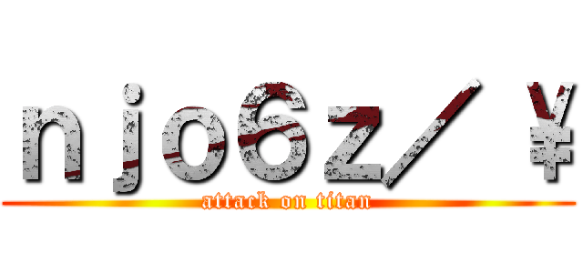 ｎｊｏ６ｚ／ \\ (attack on titan)