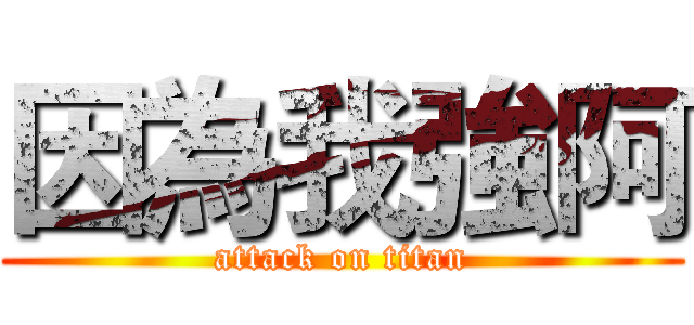 因為我強阿 (attack on titan)