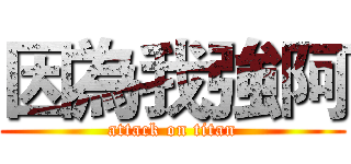 因為我強阿 (attack on titan)