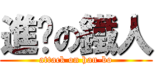 進擊の鐵人 (attack on han-bo)