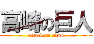 高崎の巨人 (attack on titan)