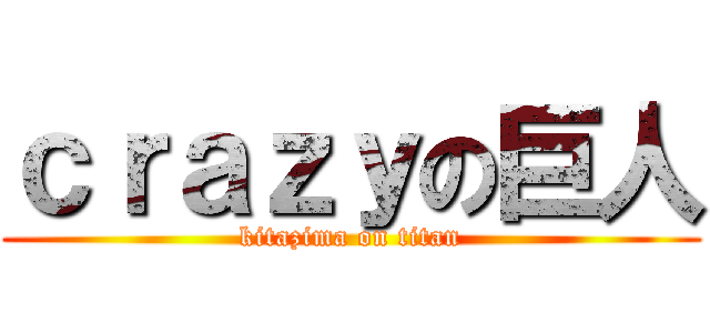 ｃｒａｚｙの巨人 (kitazima on titan)