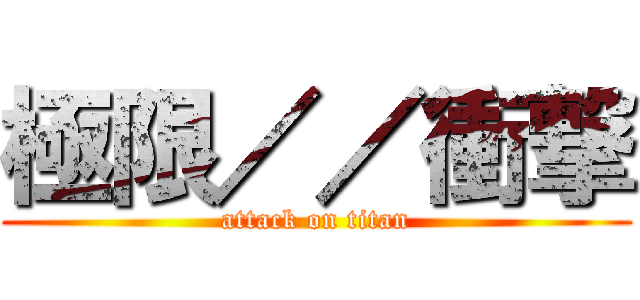 極限／／衝撃 (attack on titan)