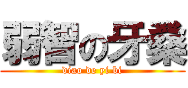 弱智の牙桑 (diao de yi bi)