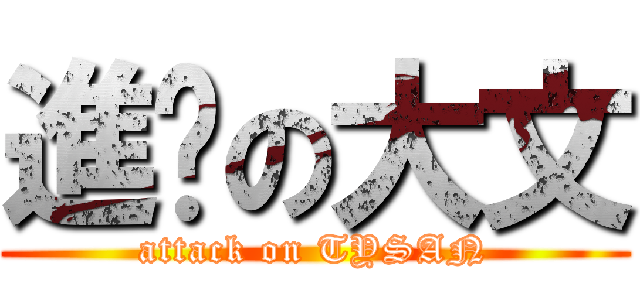進擊の大文 (attack on TYSAN)