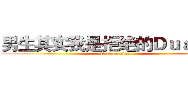 男生其实我是拒绝的Ｄｕａｎｇ~ (attack on titan)