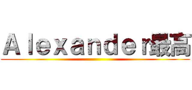 Ａｌｅｘａｎｄｅｒ最高 ()